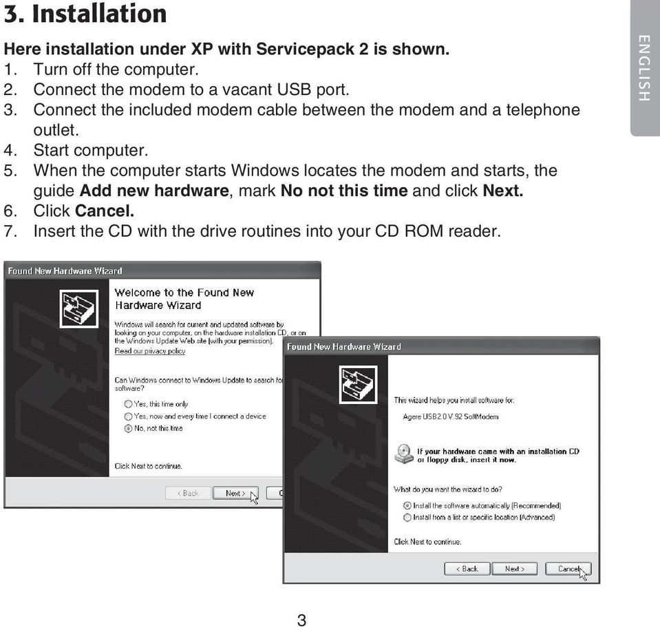 When the computer starts Windows locates the modem and starts, the guide Add new hardware, mark No not this time