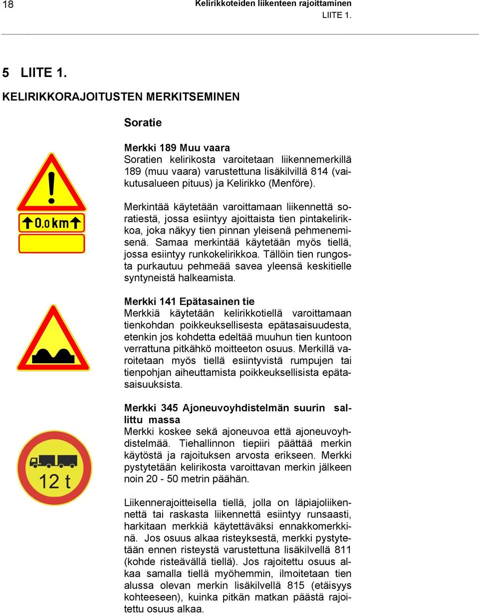 (Menföre). Merkintää käytetään varoittamaan liikennettä soratiestä, jossa esiintyy ajoittaista tien pintakelirikkoa, joka näkyy tien pinnan yleisenä pehmenemisenä.