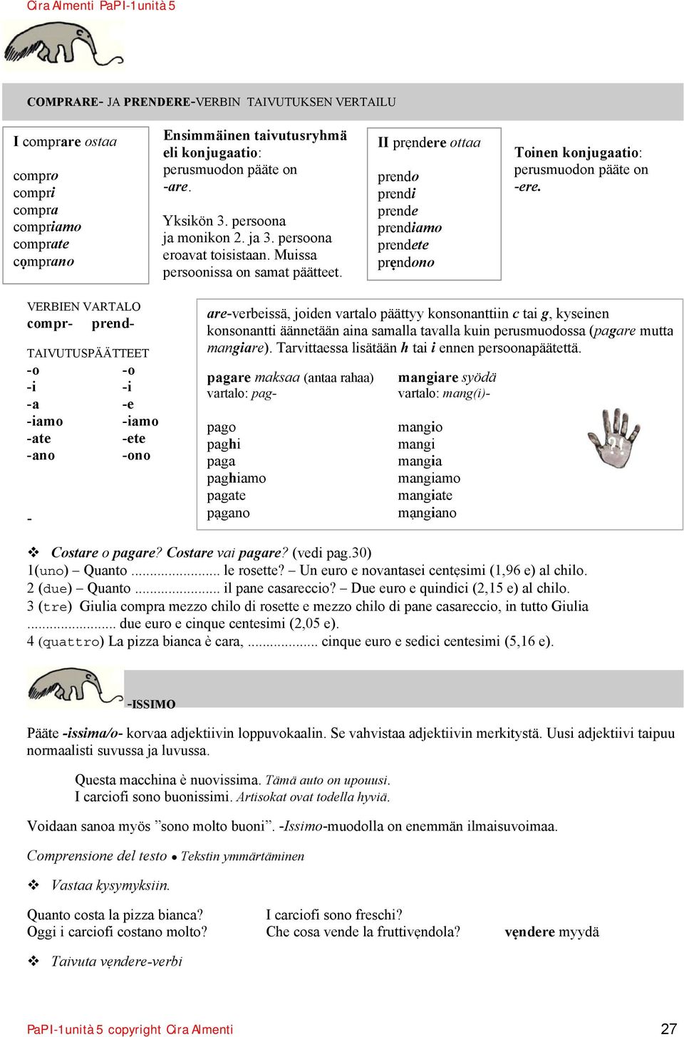 II prẹndere ottaa prendo prendi prende prendiamo prendete prẹndono Toinen konjugaatio: perusmuodon pääte on -ere.