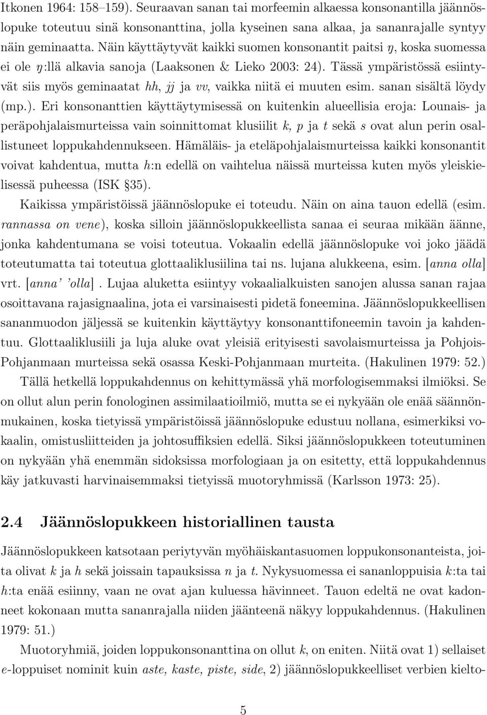 Tässä ympäristössä esiintyvät siis myös geminaatat hh, jj ja vv, vaikka niitä ei muuten esim. sanan sisältä löydy (mp.).