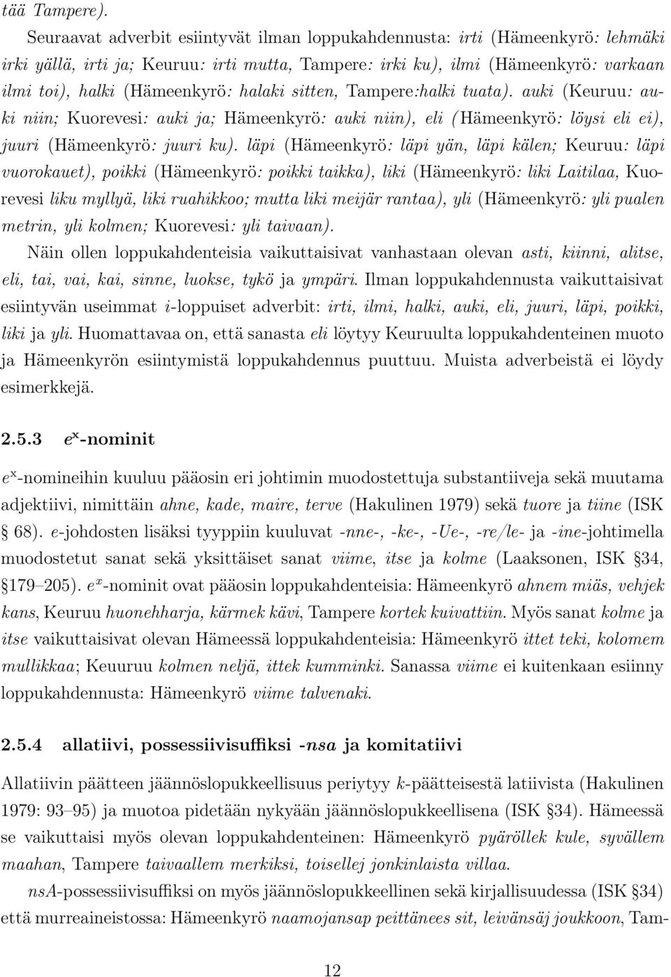 halaki sitten, Tampere:halki tuata). auki (Keuruu: auki niin; Kuorevesi: auki ja; Hämeenkyrö: auki niin), eli ( Hämeenkyrö: löysi eli ei), juuri (Hämeenkyrö: juuri ku).