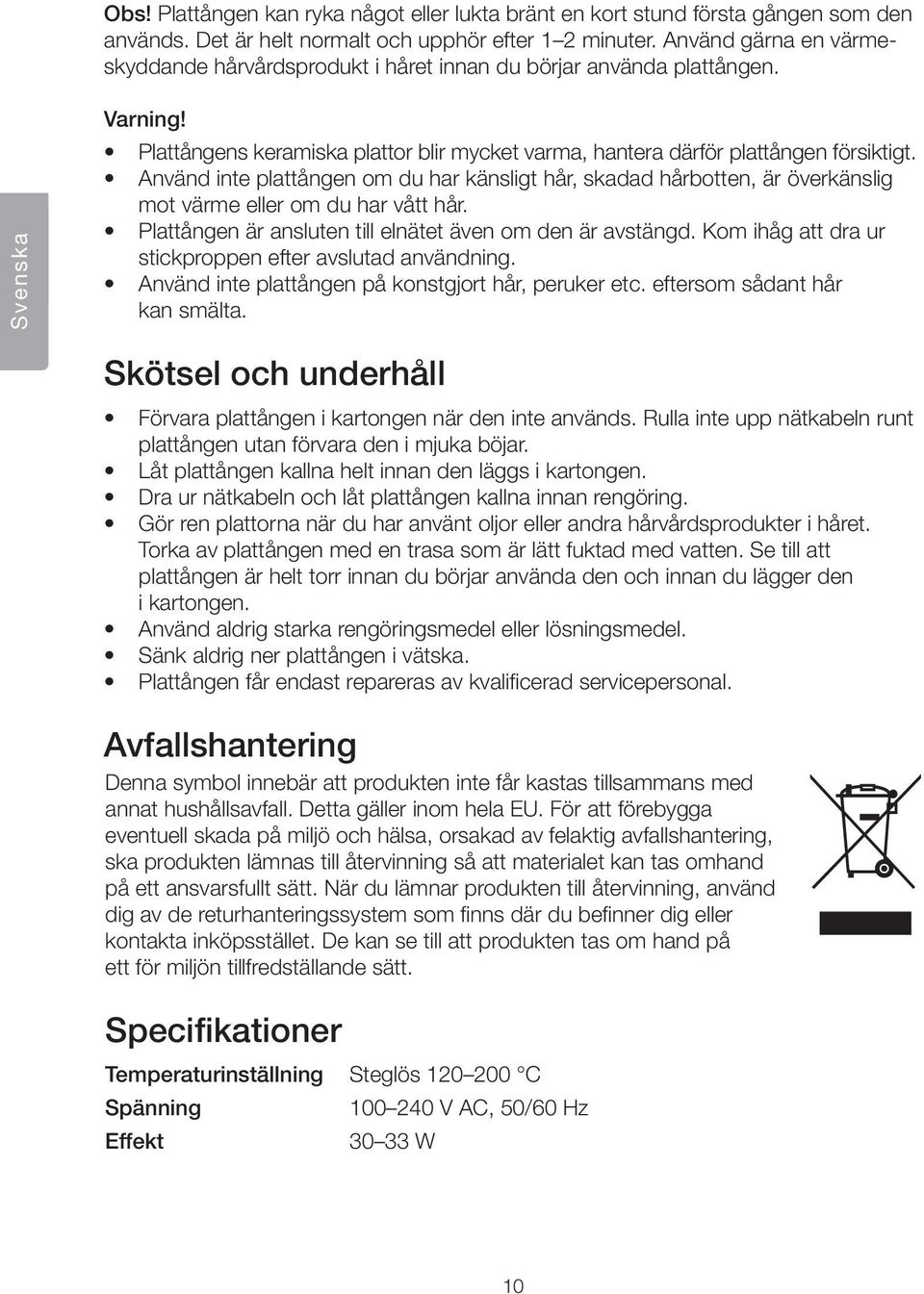 Använd inte plattången om du har känsligt hår, skadad hårbotten, är överkänslig mot värme eller om du har vått hår. Plattången är ansluten till elnätet även om den är avstängd.