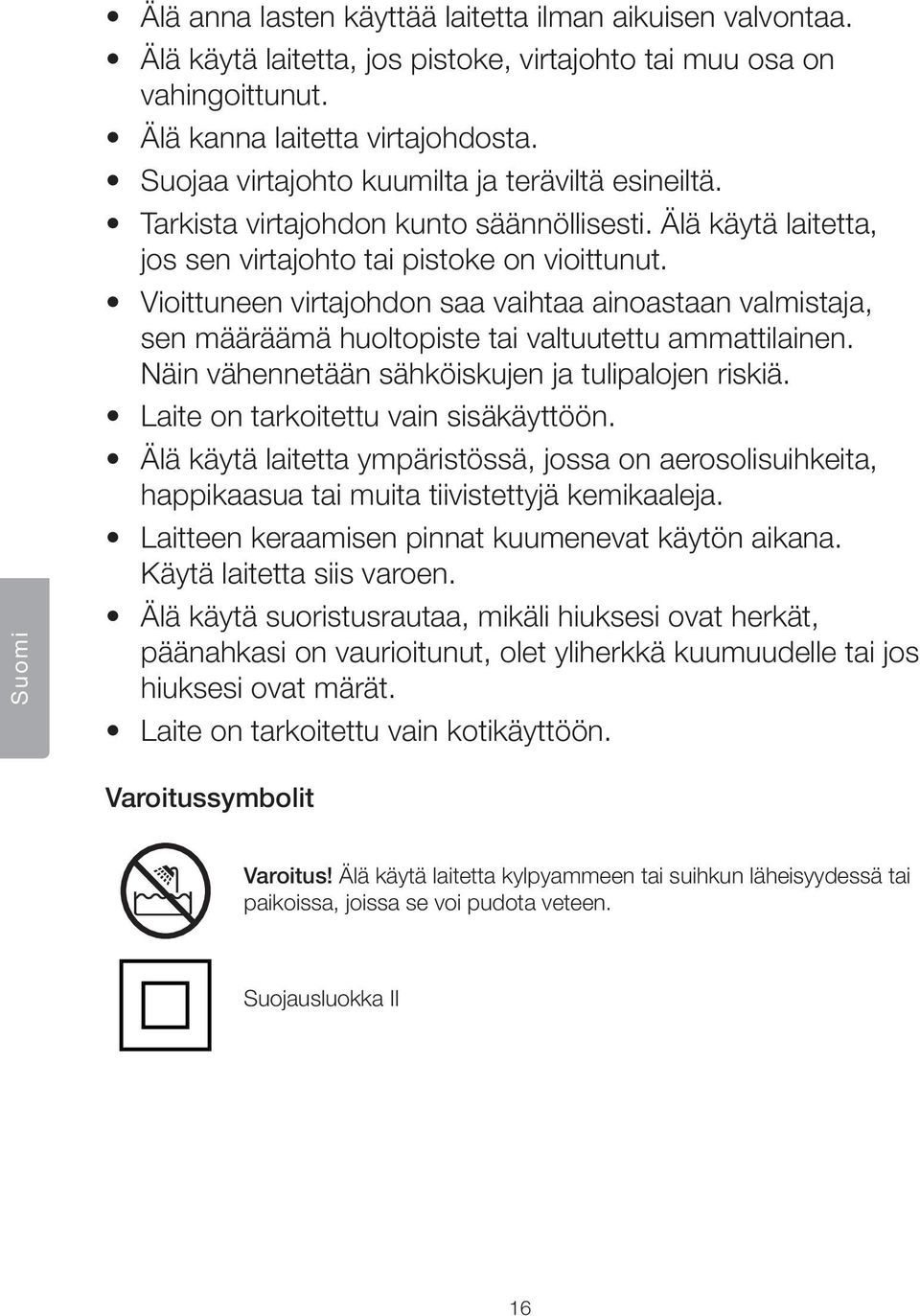 Vioittuneen virtajohdon saa vaihtaa ainoastaan valmistaja, sen määräämä huoltopiste tai valtuutettu ammattilainen. Näin vähennetään sähköiskujen ja tulipalojen riskiä.