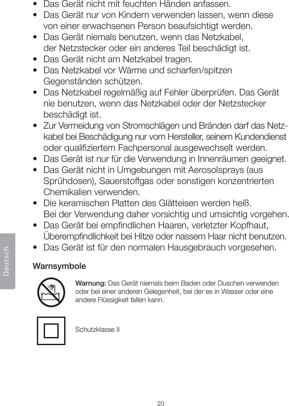 Das Netzkabel vor Wärme und scharfen/spitzen Gegenständen schützen. Das Netzkabel regelmäßig auf Fehler überprüfen. Das Gerät nie benutzen, wenn das Netzkabel oder der Netzstecker beschädigt ist.