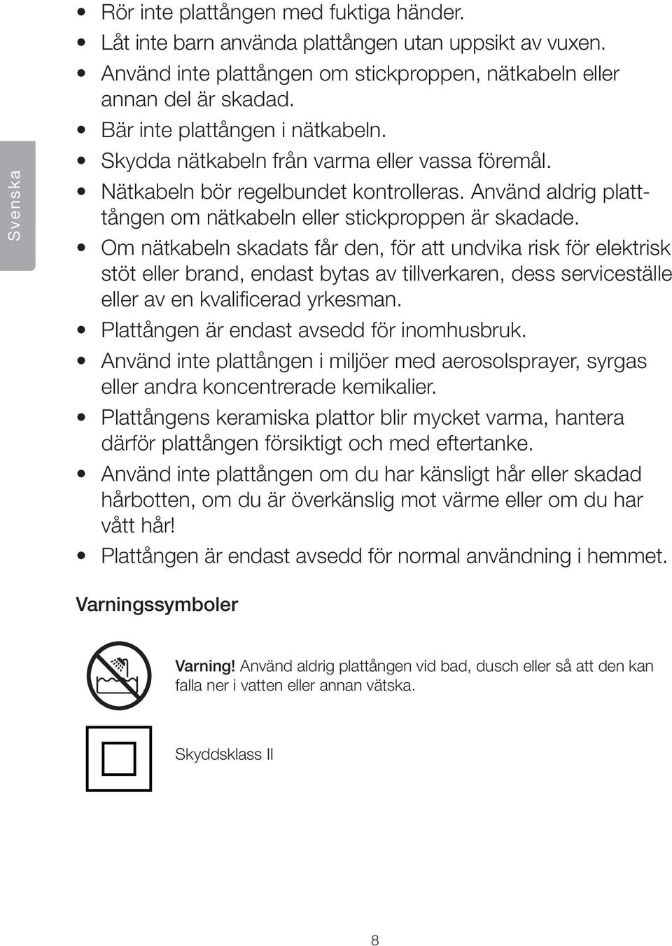 Om nätkabeln skadats får den, för att undvika risk för elektrisk stöt eller brand, endast bytas av tillverkaren, dess serviceställe eller av en kvalificerad yrkesman.