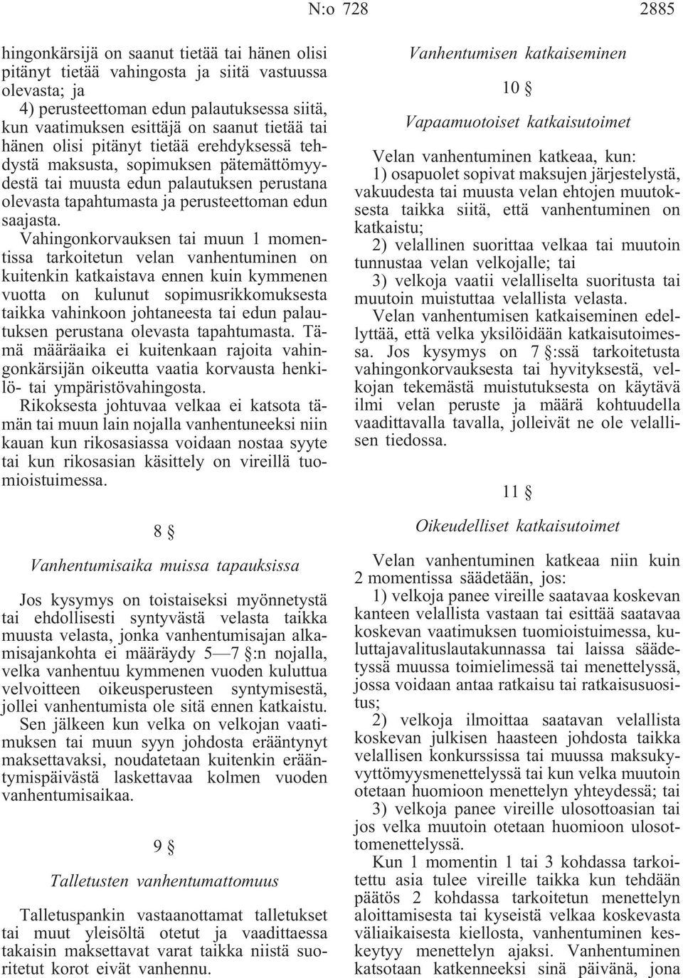 Vahingonkorvauksen tai muun 1 momentissa tarkoitetun velan vanhentuminen on kuitenkin katkaistava ennen kuin kymmenen vuotta on kulunut sopimusrikkomuksesta taikka vahinkoon johtaneesta tai edun