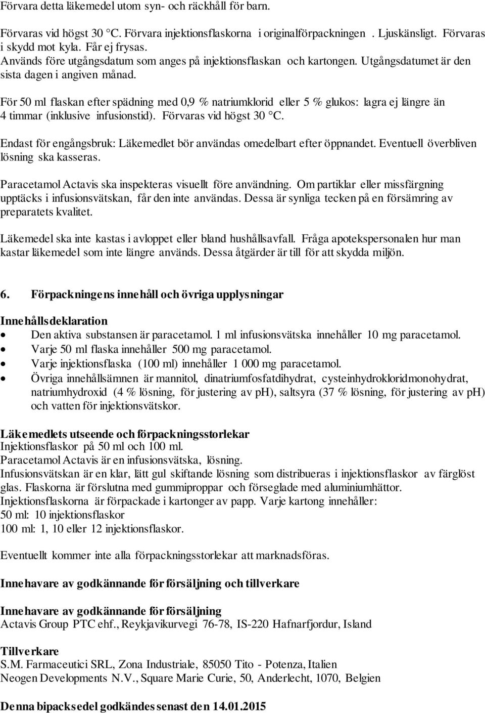 För 50 ml flaskan efter spädning med 0,9 % natriumklorid eller 5 % glukos: lagra ej längre än 4 timmar (inklusive infusionstid). Förvaras vid högst 30 C.