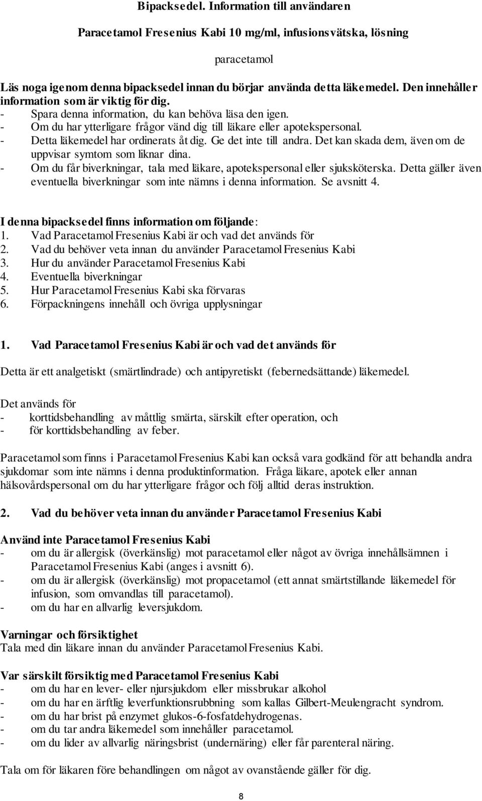 - Detta läkemedel har ordinerats åt dig. Ge det inte till andra. Det kan skada dem, även om de uppvisar symtom som liknar dina.