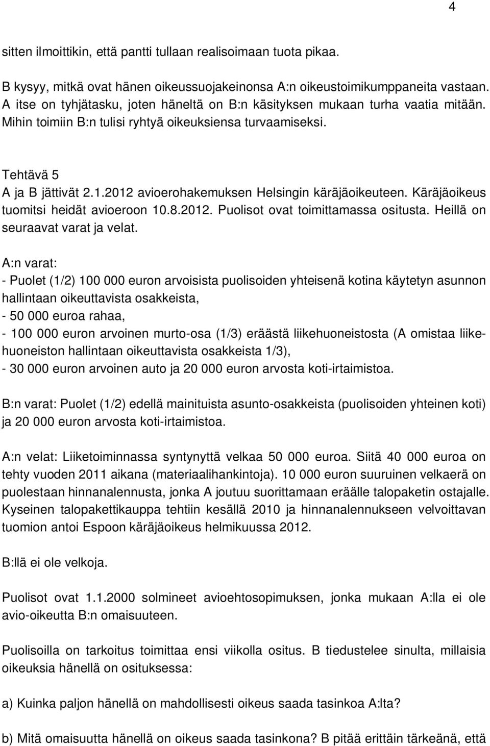 2012 avioerohakemuksen Helsingin käräjäoikeuteen. Käräjäoikeus tuomitsi heidät avioeroon 10.8.2012. Puolisot ovat toimittamassa ositusta. Heillä on seuraavat varat ja velat.