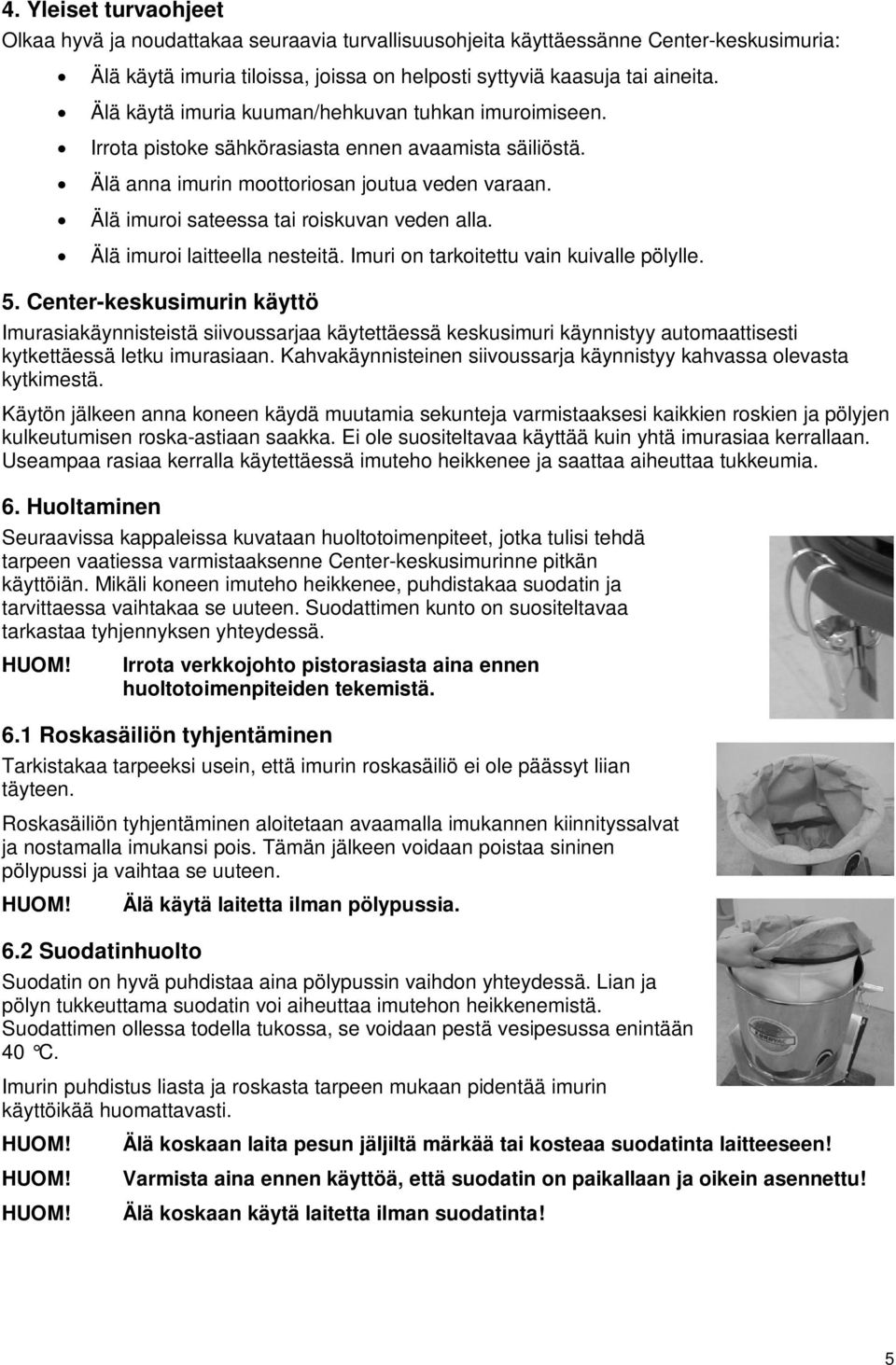 Älä imuroi sateessa tai roiskuvan veden alla. Älä imuroi laitteella nesteitä. Imuri on tarkoitettu vain kuivalle pölylle. 5.