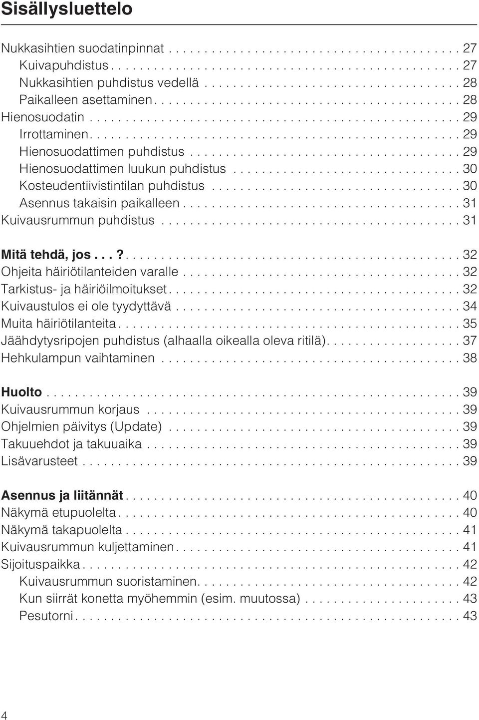 ..32 Tarkistus- ja häiriöilmoitukset.... 32 Kuivaustulos ei ole tyydyttävä...34 Muita häiriötilanteita...35 Jäähdytysripojen puhdistus (alhaalla oikealla oleva ritilä)....37 Hehkulampun vaihtaminen.