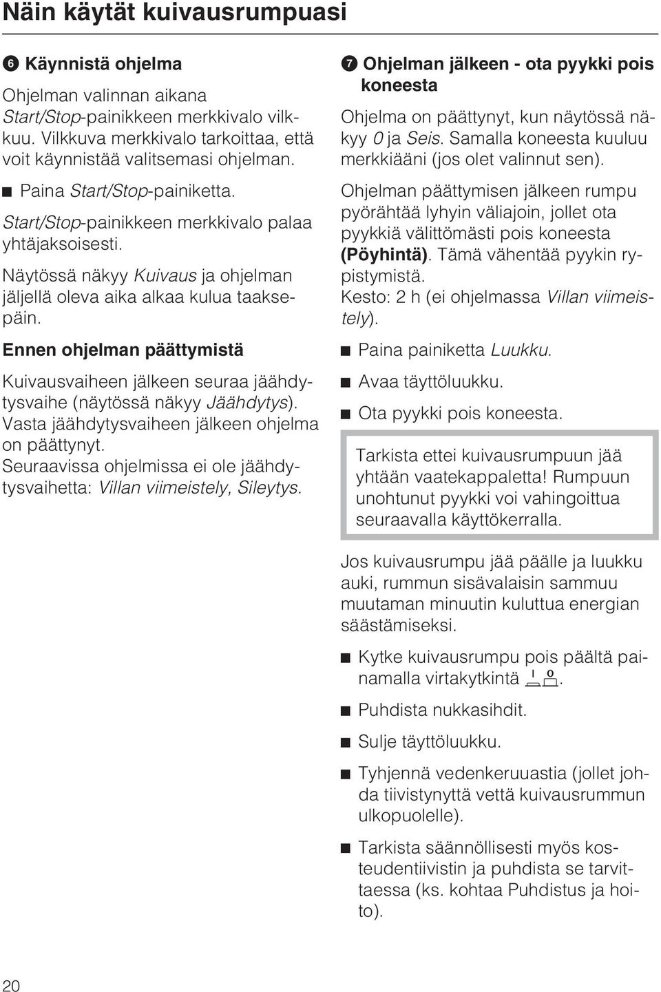 Ennen ohjelman päättymistä Kuivausvaiheen jälkeen seuraa jäähdytysvaihe (näytössä näkyy Jäähdytys). Vasta jäähdytysvaiheen jälkeen ohjelma on päättynyt.