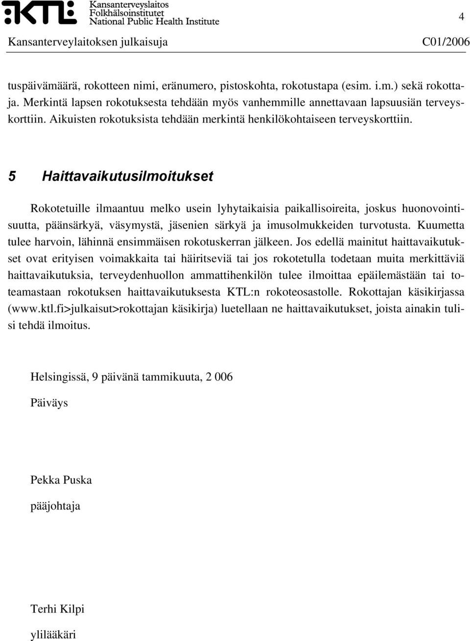 5 Haittavaikutusilmoitukset Rokotetuille ilmaantuu melko usein lyhytaikaisia paikallisoireita, joskus huonovointisuutta, päänsärkyä, väsymystä, jäsenien särkyä ja imusolmukkeiden turvotusta.