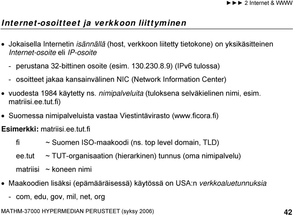 fi) Suomessa nimipalveluista vastaa Viestintävirasto (www.ficora.fi) Esimerkki: matriisi.ee.tut.fi fi ~ Suomen ISO-maakoodi (ns. top level domain, TLD) ee.