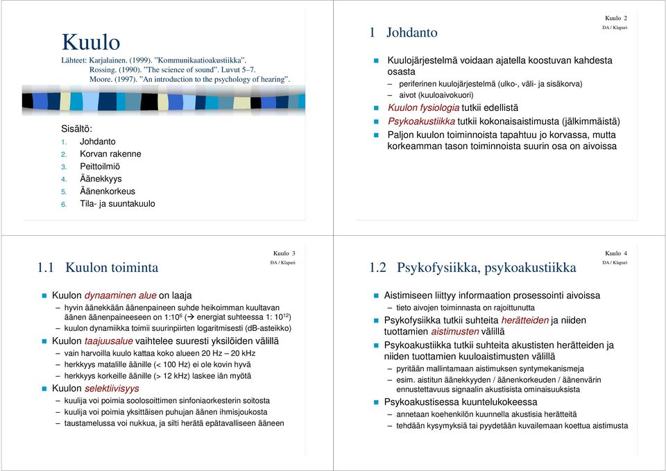 Tila- ja suuntakuulo 1 Johdanto Kuulo 2 Kuulojärjestelmä voidaan ajatella koostuvan kahdesta osasta periferinen kuulojärjestelmä (ulko-, väli- ja sisäkorva) aivot (kuuloaivokuori) Kuulon fysiologia