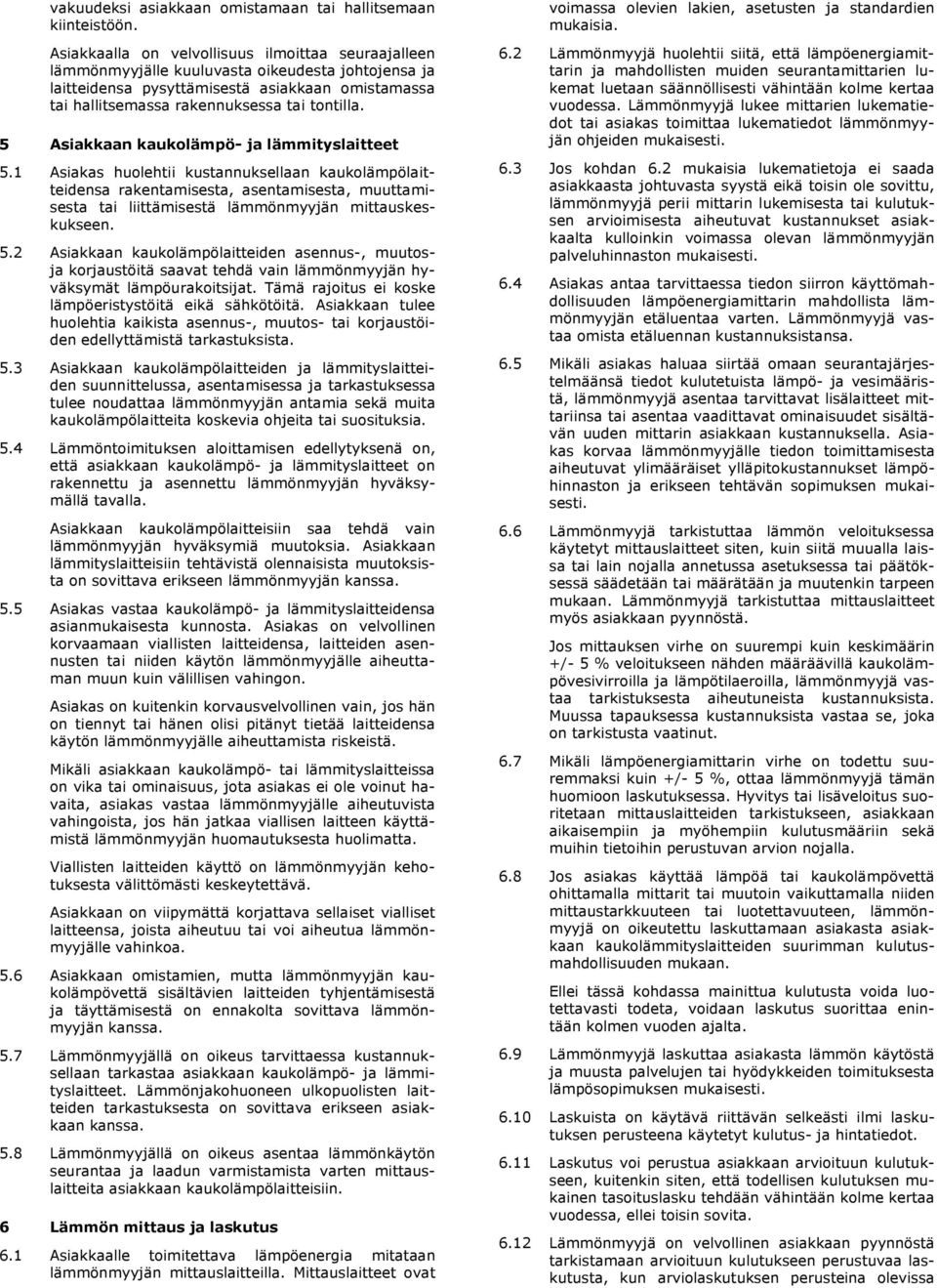 5 Asiakkaan kaukolämpö- ja lämmityslaitteet 5.1 Asiakas huolehtii kustannuksellaan kaukolämpölaitteidensa rakentamisesta, asentamisesta, muuttamisesta tai liittämisestä lämmönmyyjän mittauskeskukseen.