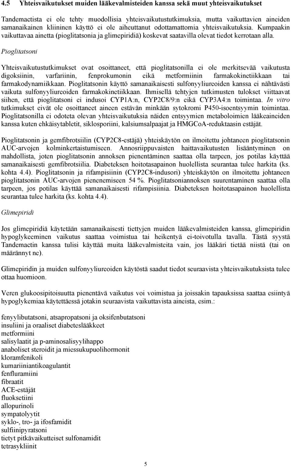 Pioglitatsoni Yhteisvaikutustutkimukset ovat osoittaneet, että pioglitatsonilla ei ole merkitsevää vaikutusta digoksiinin, varfariinin, fenprokumonin eikä metformiinin farmakokinetiikkaan tai