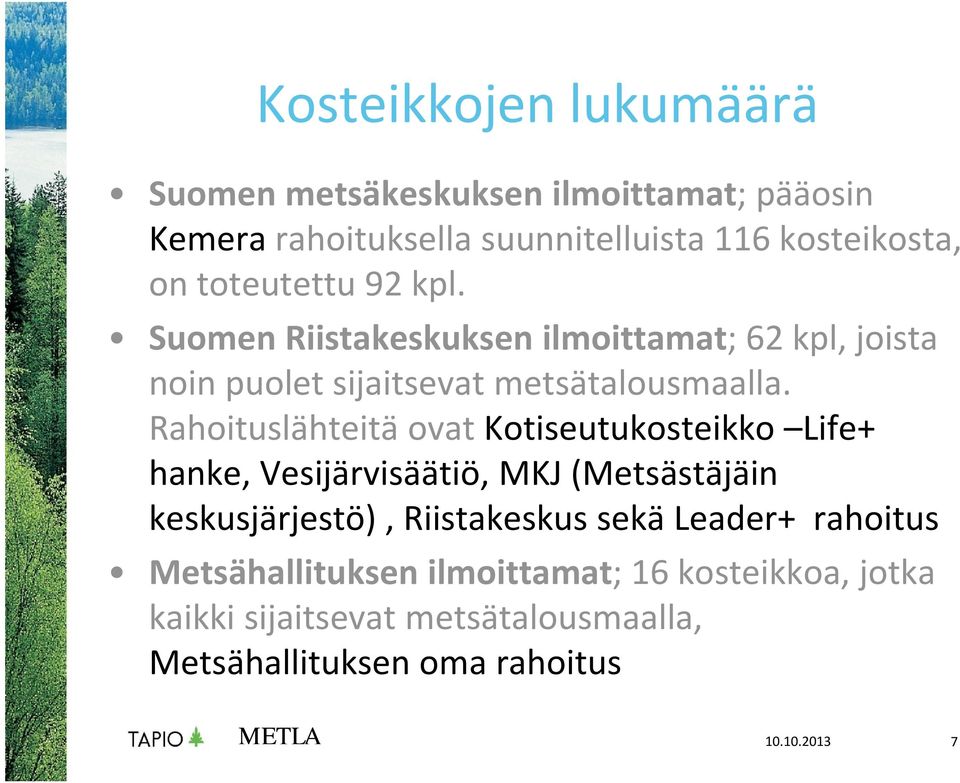 Rahoituslähteitä ovat Kotiseutukosteikko Life+ hanke, Vesijärvisäätiö, MKJ (Metsästäjäin keskusjärjestö), Riistakeskus sekä