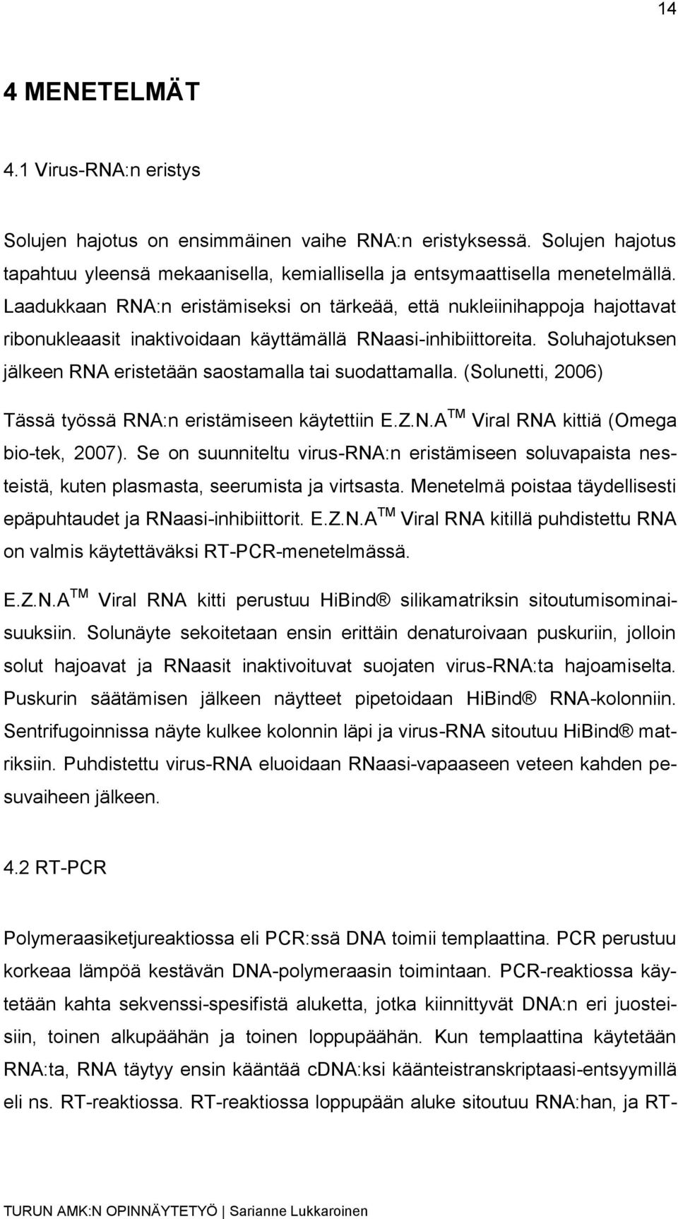 Soluhajotuksen jälkeen RNA eristetään saostamalla tai suodattamalla. (Solunetti, 2006) Tässä työssä RNA:n eristämiseen käytettiin E.Z.N.A TM Viral RNA kittiä (Omega bio-tek, 2007).
