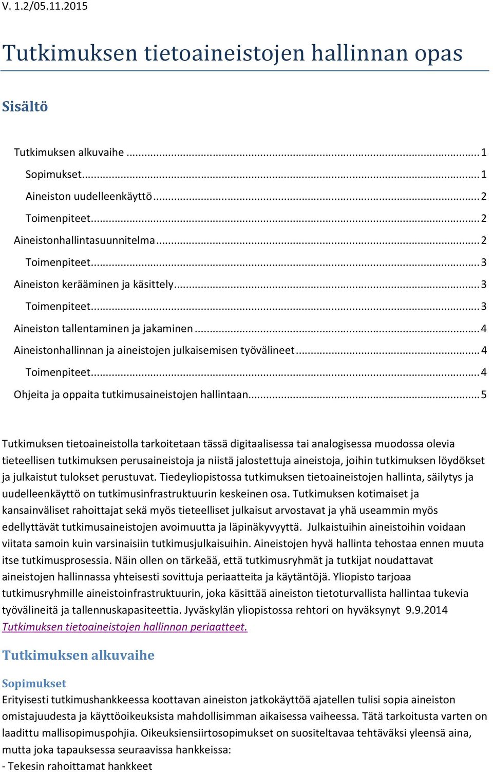 .. 5 Tutkimuksen tietoaineistolla tarkoitetaan tässä digitaalisessa tai analogisessa muodossa olevia tieteellisen tutkimuksen perusaineistoja ja niistä jalostettuja aineistoja, joihin tutkimuksen