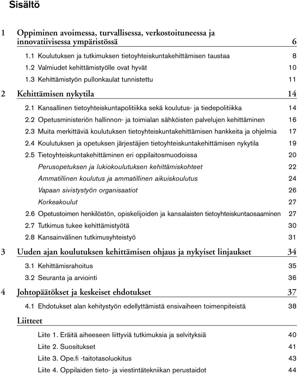 2 Opetusministeriön hallinnon- ja toimialan sähköisten palvelujen kehittäminen 16 2.3 Muita merkittäviä koulutuksen tietoyhteiskuntakehittämisen hankkeita ja ohjelmia 17 2.