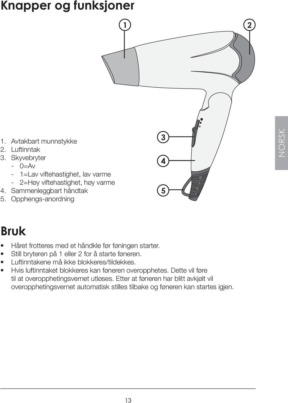 Opphengs-anordning 3 4 5 NORSK Bruk Håret frotteres med et håndkle før føningen starter. Still bryteren på 1 eller 2 for å starte føneren.