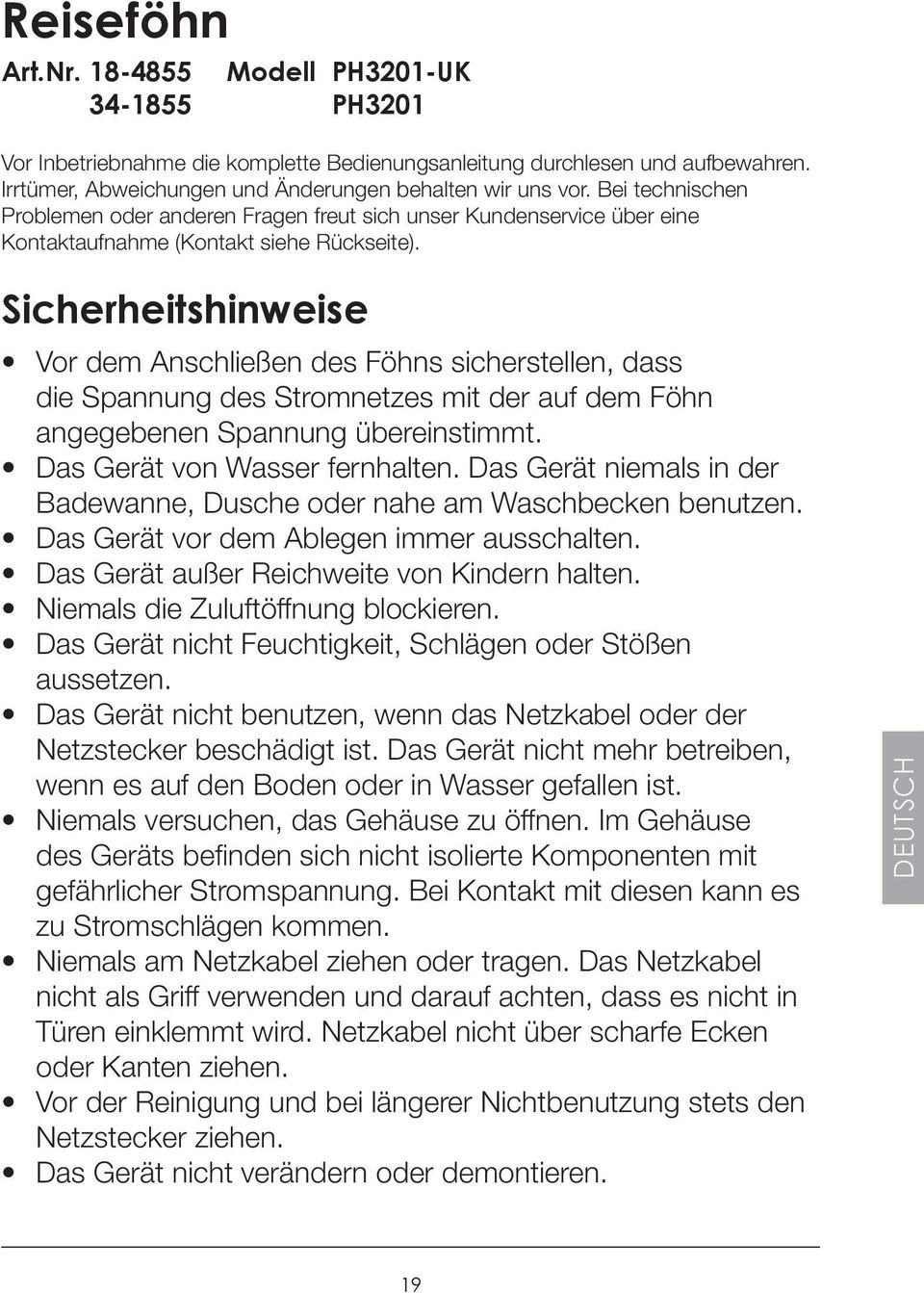 Sicherheitshinweise Vor dem Anschließen des Föhns sicherstellen, dass die Spannung des Stromnetzes mit der auf dem Föhn angegebenen Spannung übereinstimmt. Das Gerät von Wasser fernhalten.