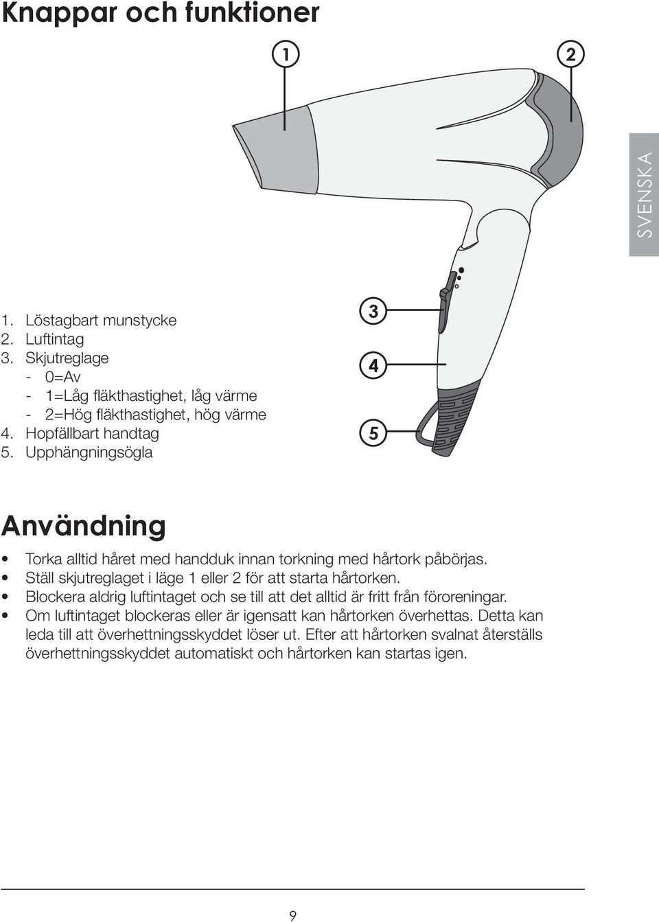 Ställ skjutreglaget i läge 1 eller 2 för att starta hårtorken. Blockera aldrig luftintaget och se till att det alltid är fritt från föroreningar.