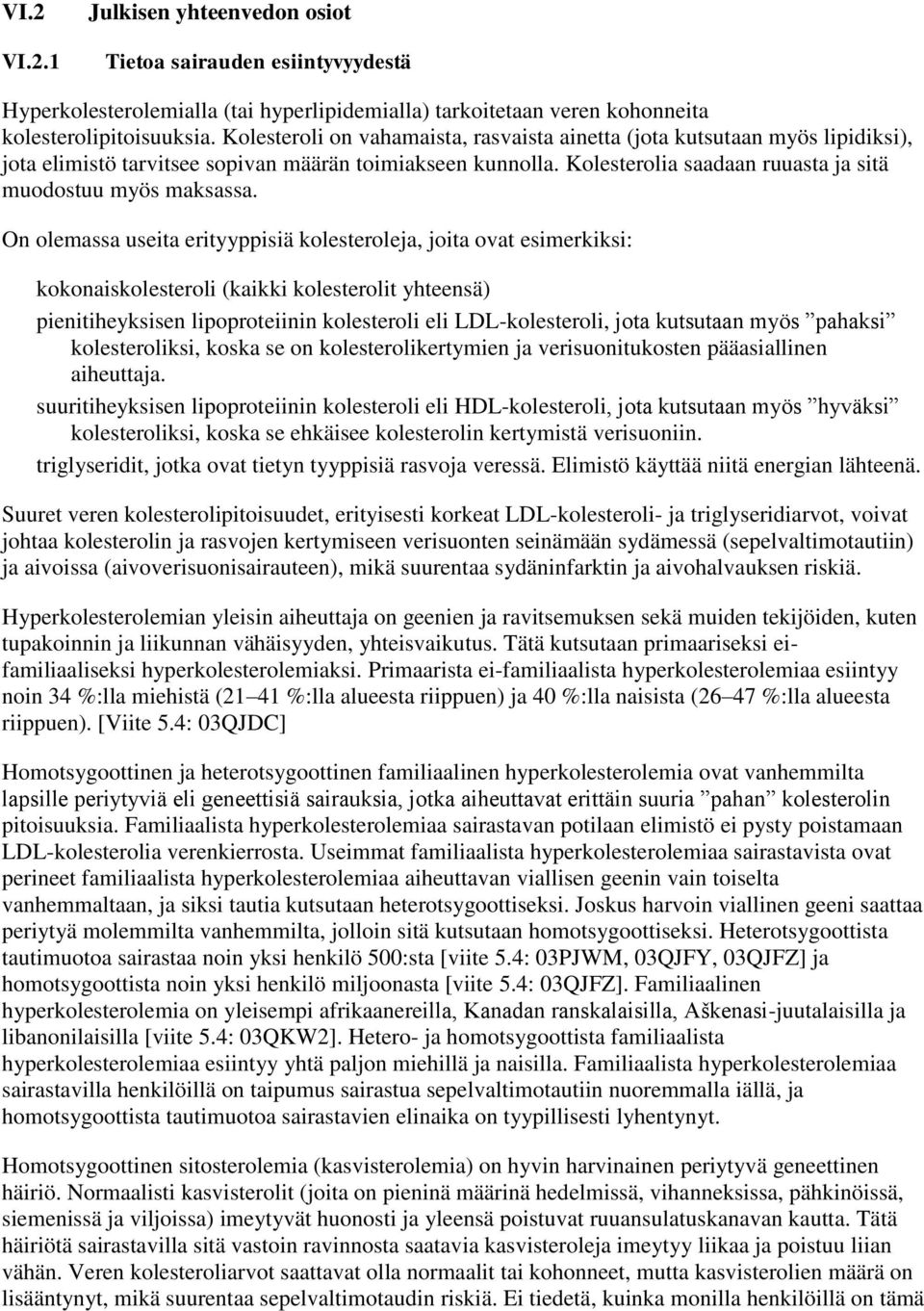 On olemassa useita erityyppisiä kolesteroleja, joita ovat esimerkiksi: kokonaiskolesteroli (kaikki kolesterolit yhteensä) pienitiheyksisen lipoproteiinin kolesteroli eli LDL-kolesteroli, jota