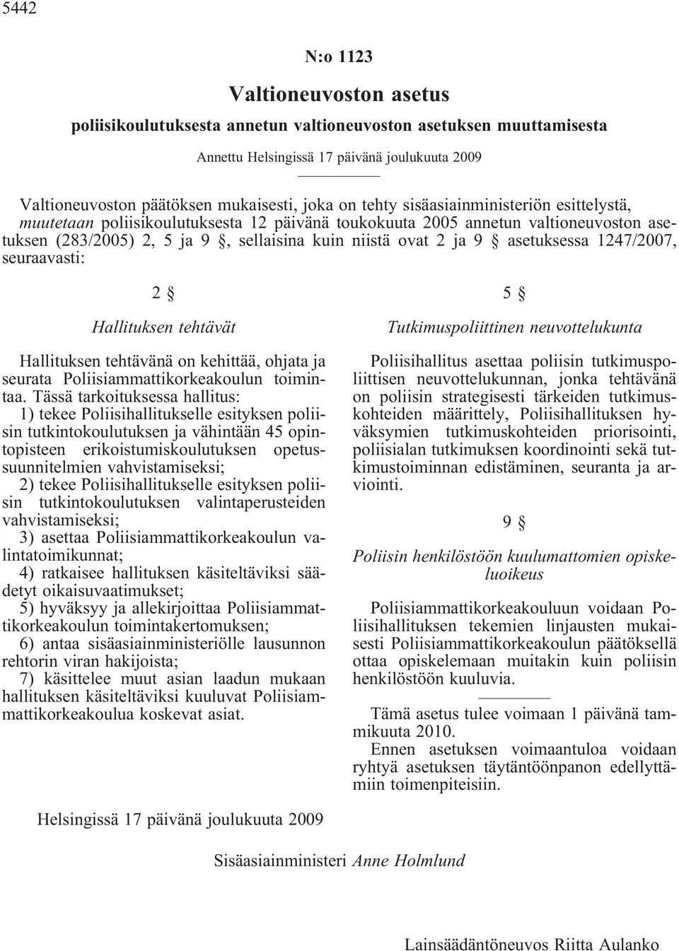 Tässä tarkoituksessa hallitus: 1) tekee Poliisihallitukselle esityksen poliisin tutkintokoulutuksen ja vähintään 45 opintopisteen erikoistumiskoulutuksen opetussuunnitelmien vahvistamiseksi; 2) tekee