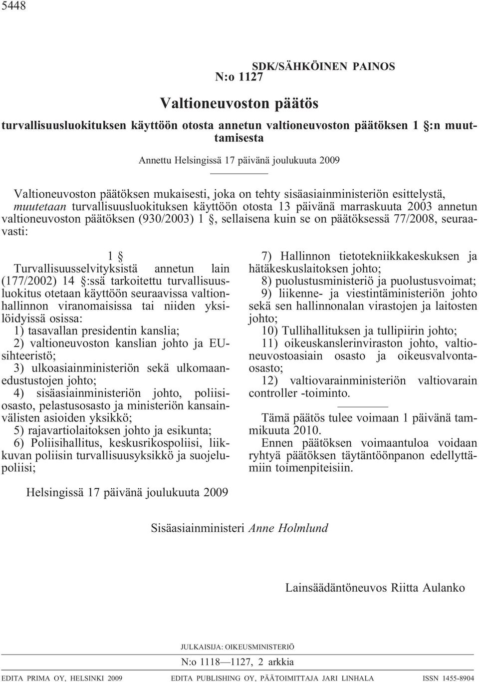 14 :ssä tarkoitettu turvallisuusluokitus otetaan käyttöön seuraavissa valtionhallinnon viranomaisissa tai niiden yksilöidyissä osissa: 1) tasavallan presidentin kanslia; 2) valtioneuvoston kanslian