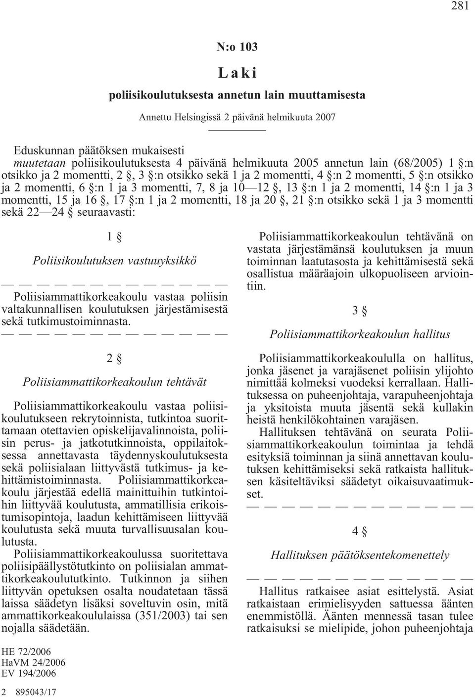 1 ja 3 momentti, 15 ja 16, 17 :n 1 ja 2 momentti, 18 ja 20, 21 :n otsikko sekä 1 ja 3 momentti sekä 22 24 seuraavasti: 1 Poliisikoulutuksen vastuuyksikkö Poliisiammattikorkeakoulu vastaa poliisin