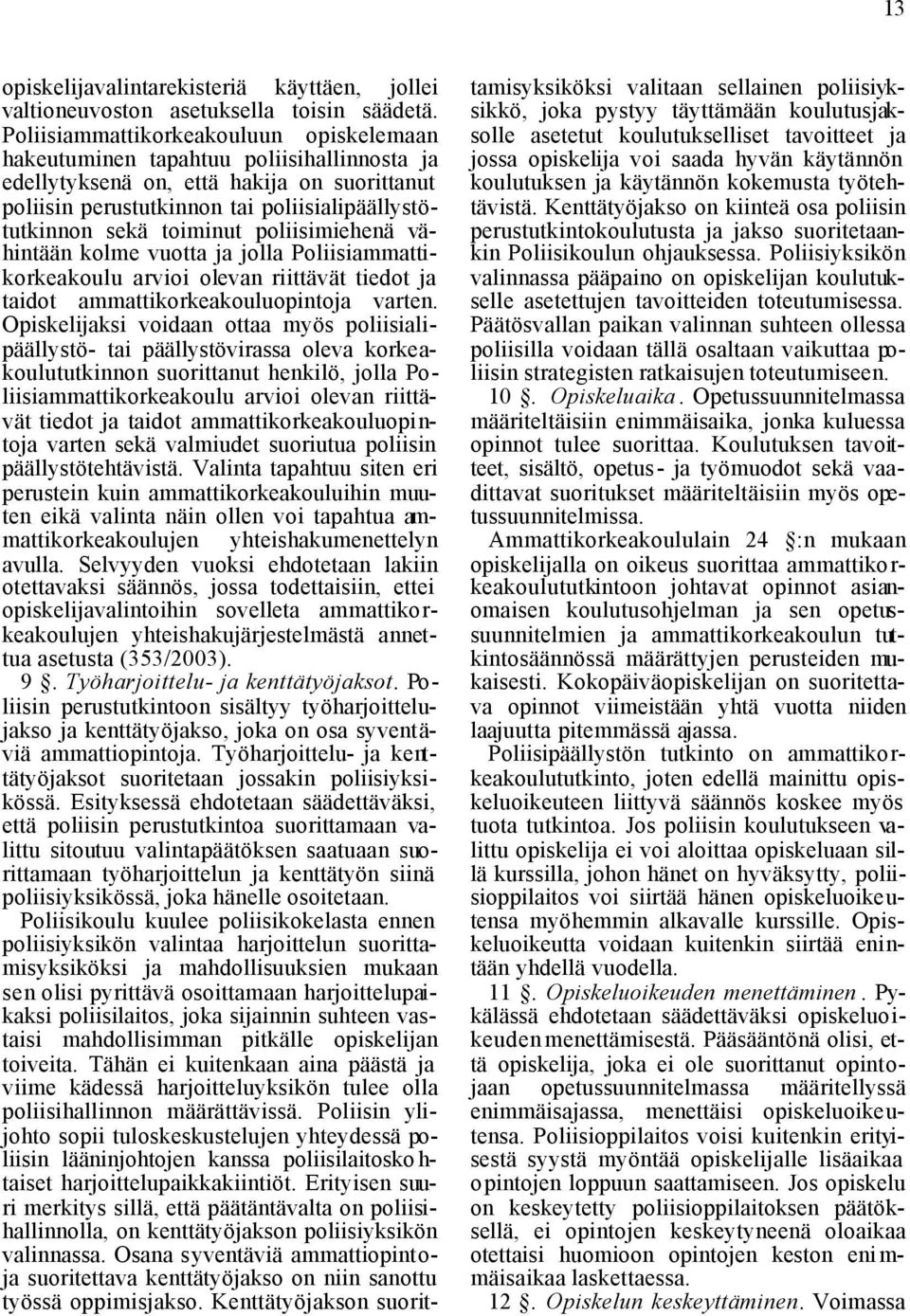 toiminut poliisimiehenä vähintään kolme vuotta ja jolla Poliisiammattikorkeakoulu arvioi olevan riittävät tiedot ja taidot ammattikorkeakouluopintoja varten.