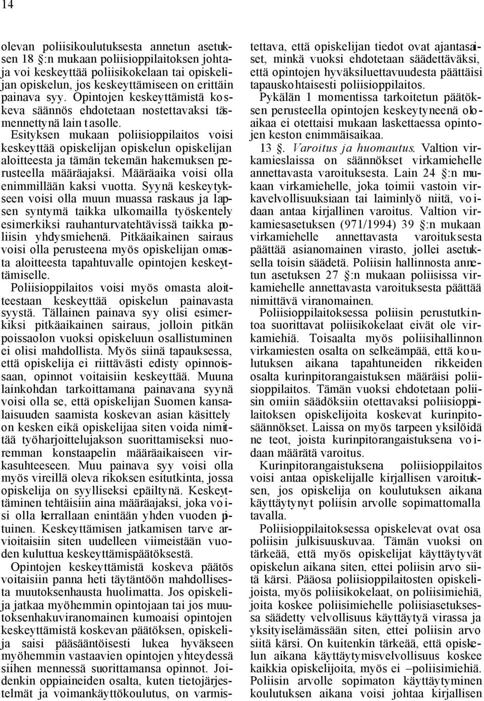 Esityksen mukaan poliisioppilaitos voisi keskeyttää opiskelijan opiskelun opiskelijan aloitteesta ja tämän tekemän hakemuksen perusteella määräajaksi. Määräaika voisi olla enimmillään kaksi vuotta.