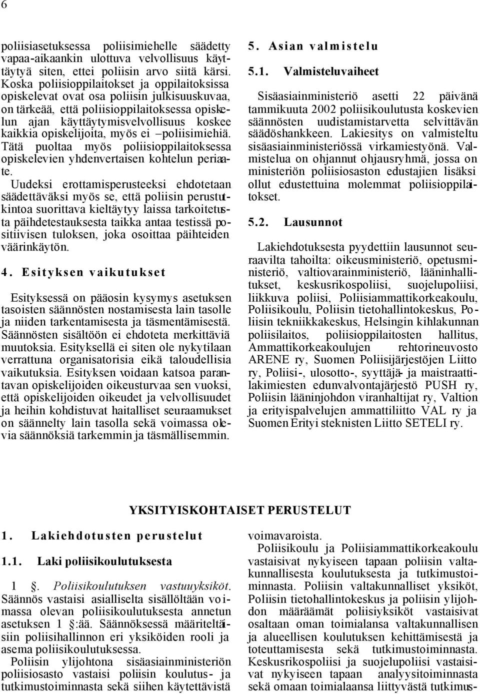 opiskelijoita, myös ei poliisimiehiä. Tätä puoltaa myös poliisioppilaitoksessa opiskelevien yhdenvertaisen kohtelun periaate.