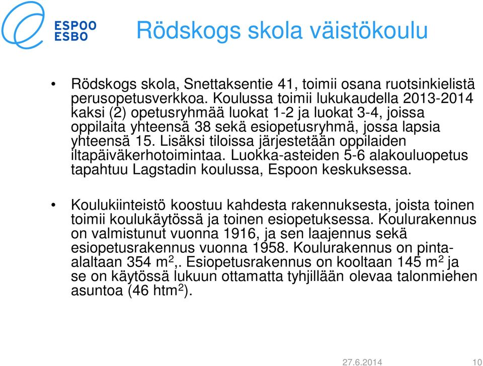 Lisäksi tiloissa järjestetään oppilaiden iltapäiväkerhotoimintaa. Luokka-asteiden 5-6 alakouluopetus tapahtuu Lagstadin koulussa, Espoon keskuksessa.