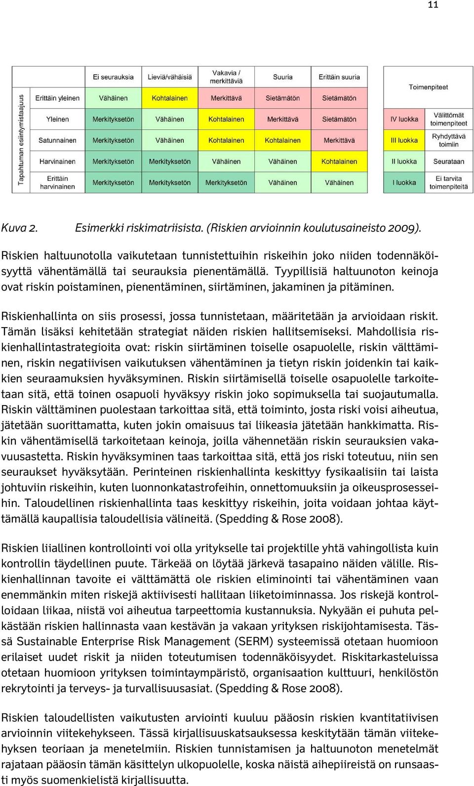 Tyypillisiä haltuunoton keinoja ovat riskin poistaminen, pienentäminen, siirtäminen, jakaminen ja pitäminen. Riskienhallinta on siis prosessi, jossa tunnistetaan, määritetään ja arvioidaan riskit.