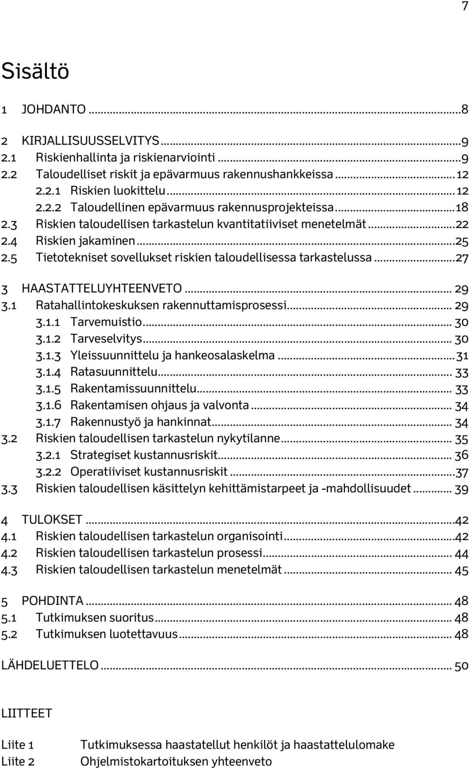 .. 27 3 HAASTATTELUYHTEENVETO... 29 3.1 Ratahallintokeskuksen rakennuttamisprosessi... 29 3.1.1 Tarvemuistio... 30 3.1.2 Tarveselvitys... 30 3.1.3 Yleissuunnittelu ja hankeosalaskelma... 31 3.1.4 Ratasuunnittelu.