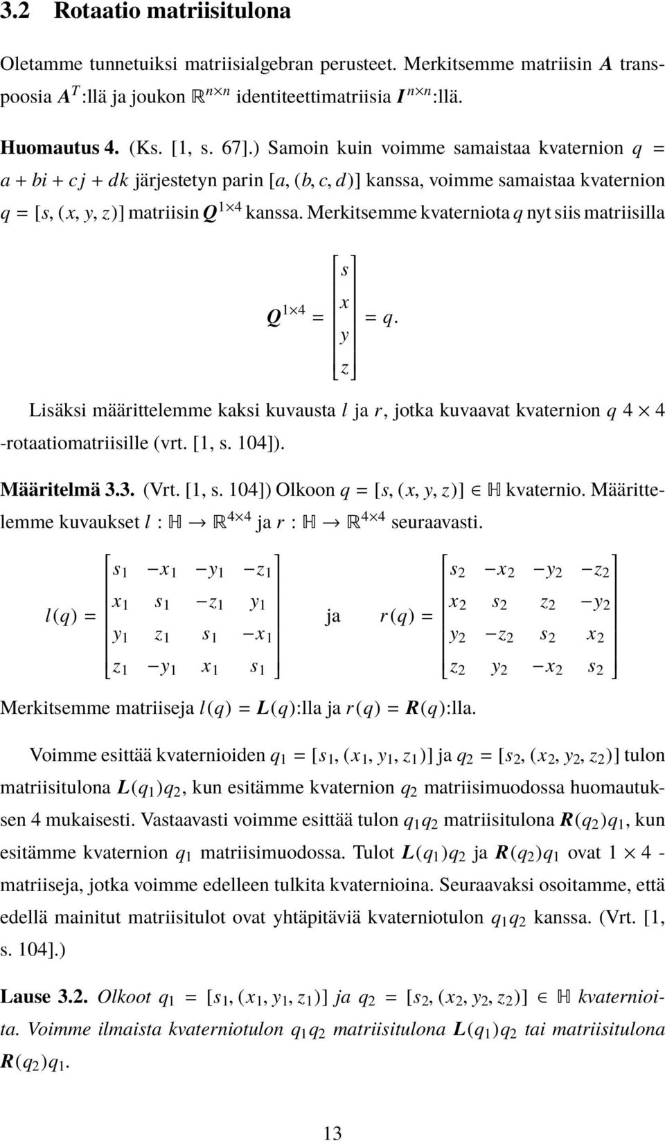 Merkitsemme kvaterniota q nyt siis matriisilla s Q 1 = x y = q. z Lisäksi määrittelemme kaksi kuvausta l ja r, jotka kuvaavat kvaternion q -rotaatiomatriisille (vrt. [1, s. 1]). Määritelmä 3.3. (Vrt.