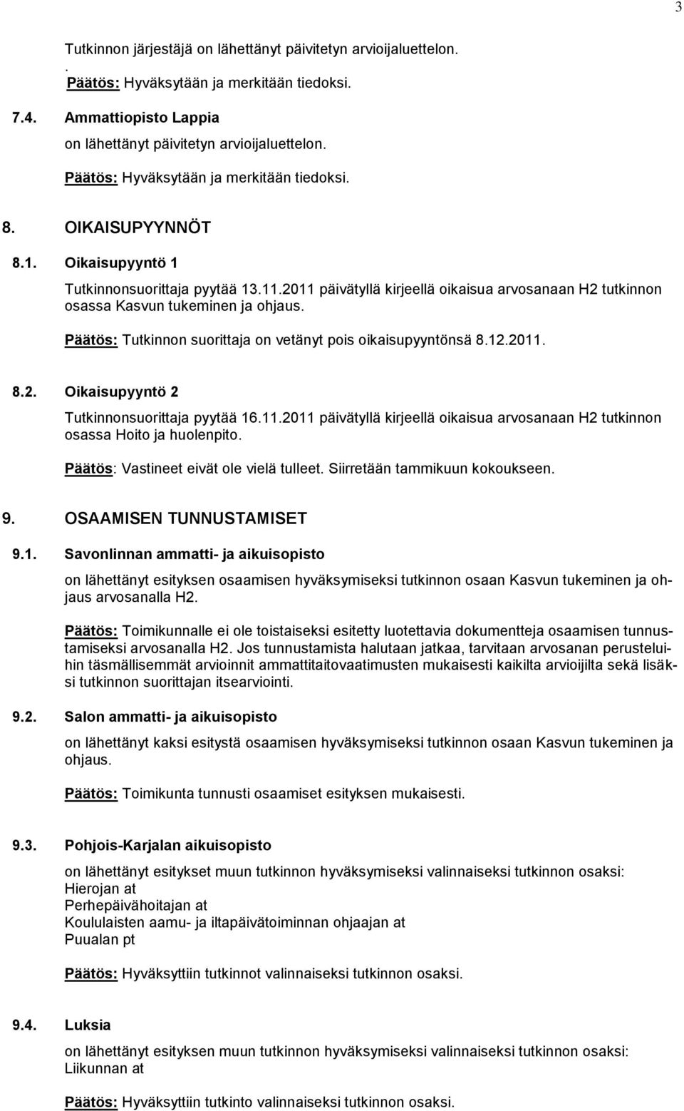 2011 päivätyllä kirjeellä oikaisua arvosanaan H2 tutkinnon osassa Kasvun tukeminen ja ohjaus. Päätös: Tutkinnon suorittaja on vetänyt pois oikaisupyyntönsä 8.12.2011. 8.2. Oikaisupyyntö 2 Tutkinnonsuorittaja pyytää 16.