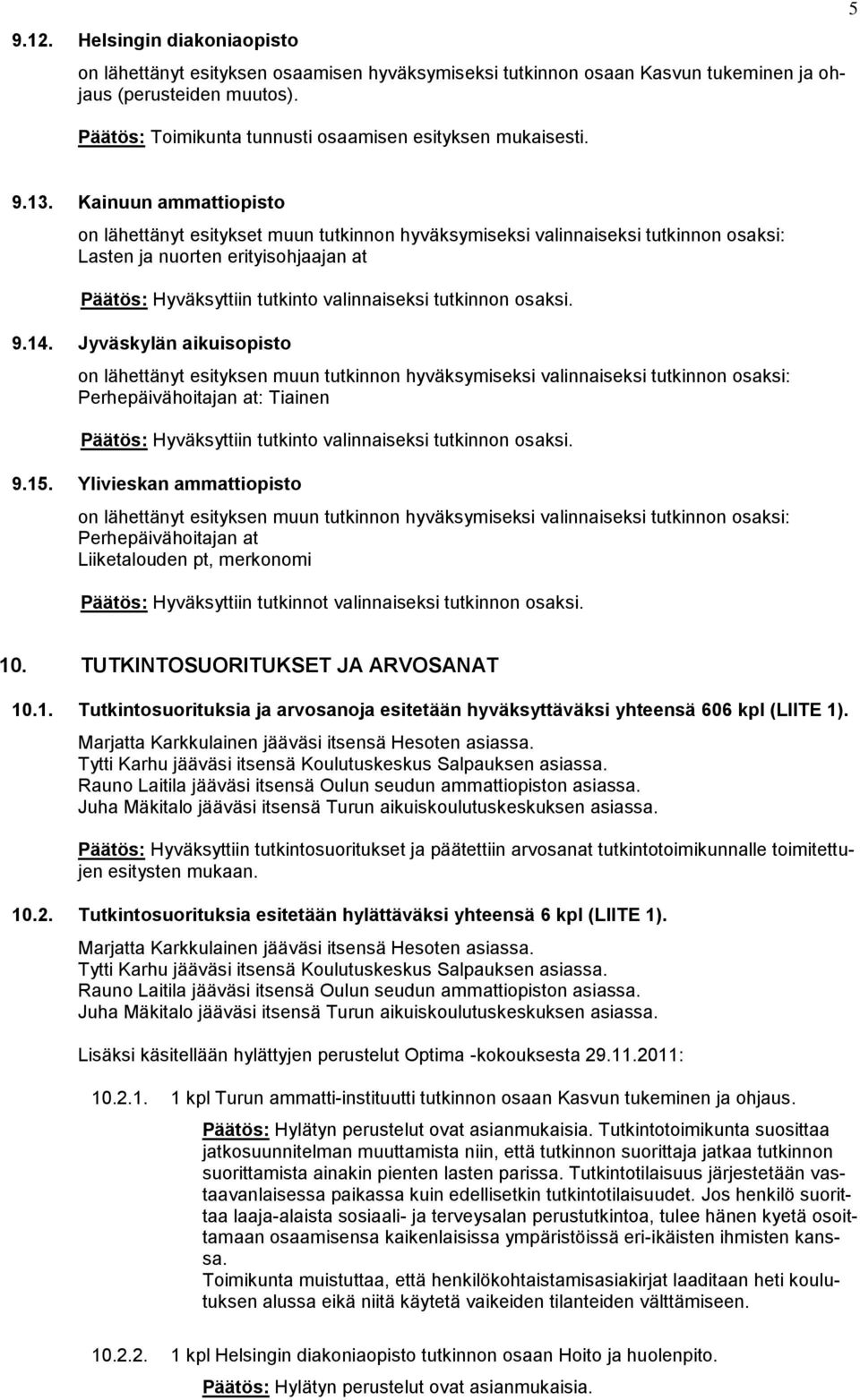 Kainuun ammattiopisto on lähettänyt esitykset muun tutkinnon hyväksymiseksi valinnaiseksi tutkinnon osaksi: Lasten ja nuorten erityisohjaajan at Päätös: Hyväksyttiin tutkinto valinnaiseksi tutkinnon
