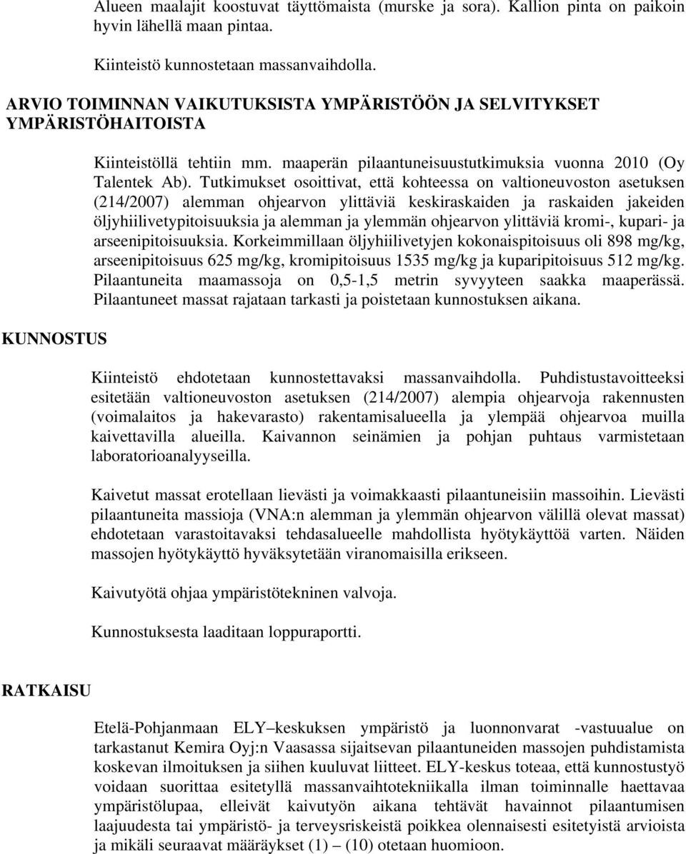 Tutkimukset osoittivat, että kohteessa on valtioneuvoston asetuksen (214/2007) alemman ohjearvon ylittäviä keskiraskaiden ja raskaiden jakeiden öljyhiilivetypitoisuuksia ja alemman ja ylemmän