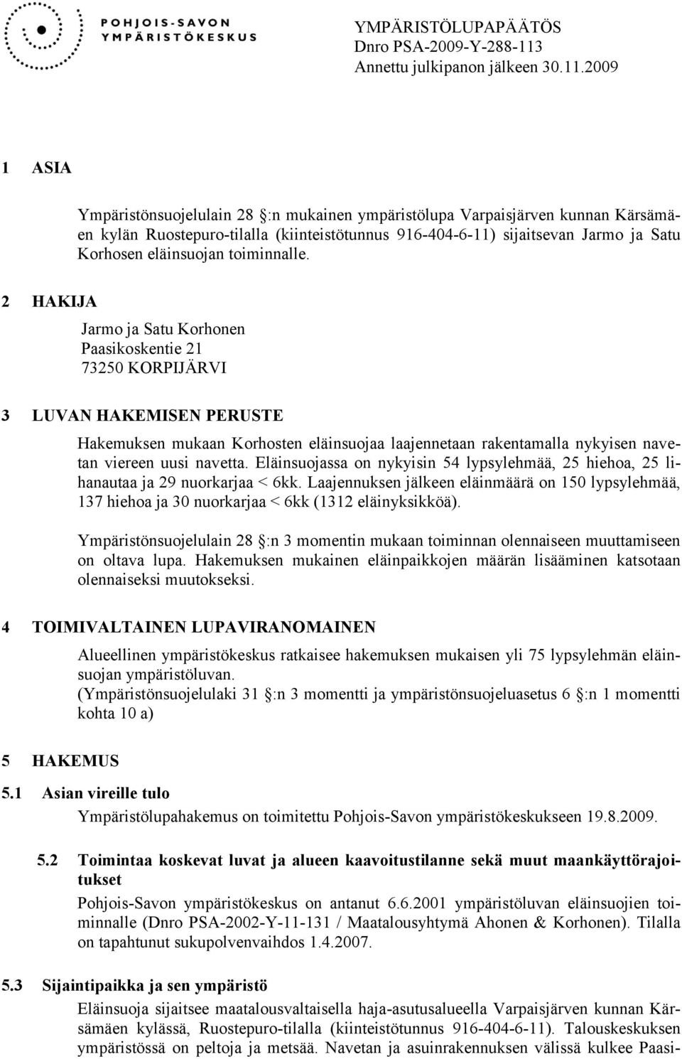 2009 1 ASIA Ympäristönsuojelulain 28 :n mukainen ympäristölupa Varpaisjärven kunnan Kärsämäen kylän Ruostepuro-tilalla (kiinteistötunnus 916-404-6-11) sijaitsevan Jarmo ja Satu Korhosen eläinsuojan