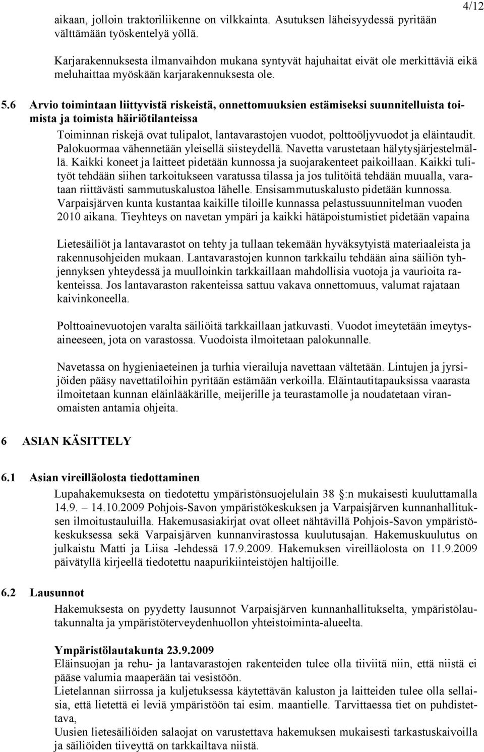 6 Arvio toimintaan liittyvistä riskeistä, onnettomuuksien estämiseksi suunnitelluista toimista ja toimista häiriötilanteissa Toiminnan riskejä ovat tulipalot, lantavarastojen vuodot, polttoöljyvuodot