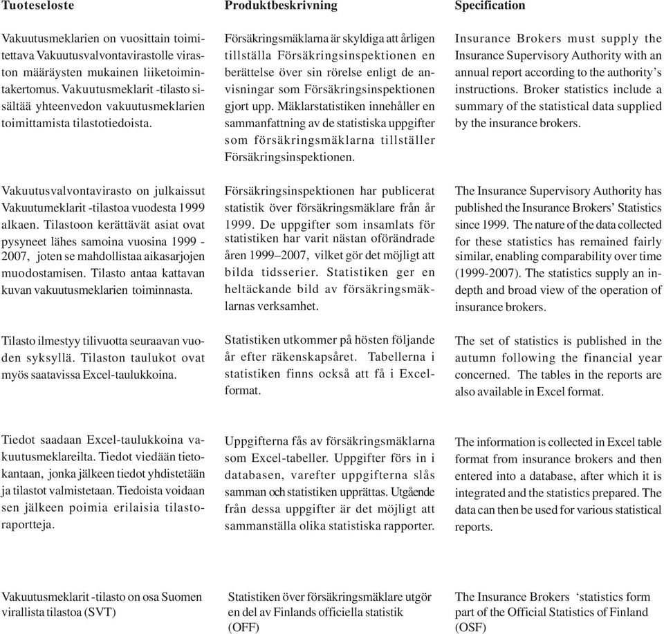 Tilastoon kerättävät asiat ovat pysyneet lähes samoina vuosina 1999-2007, joten se mahdollistaa aikasarjojen muodostamisen. Tilasto antaa kattavan kuvan vakuutusmeklarien toiminnasta.