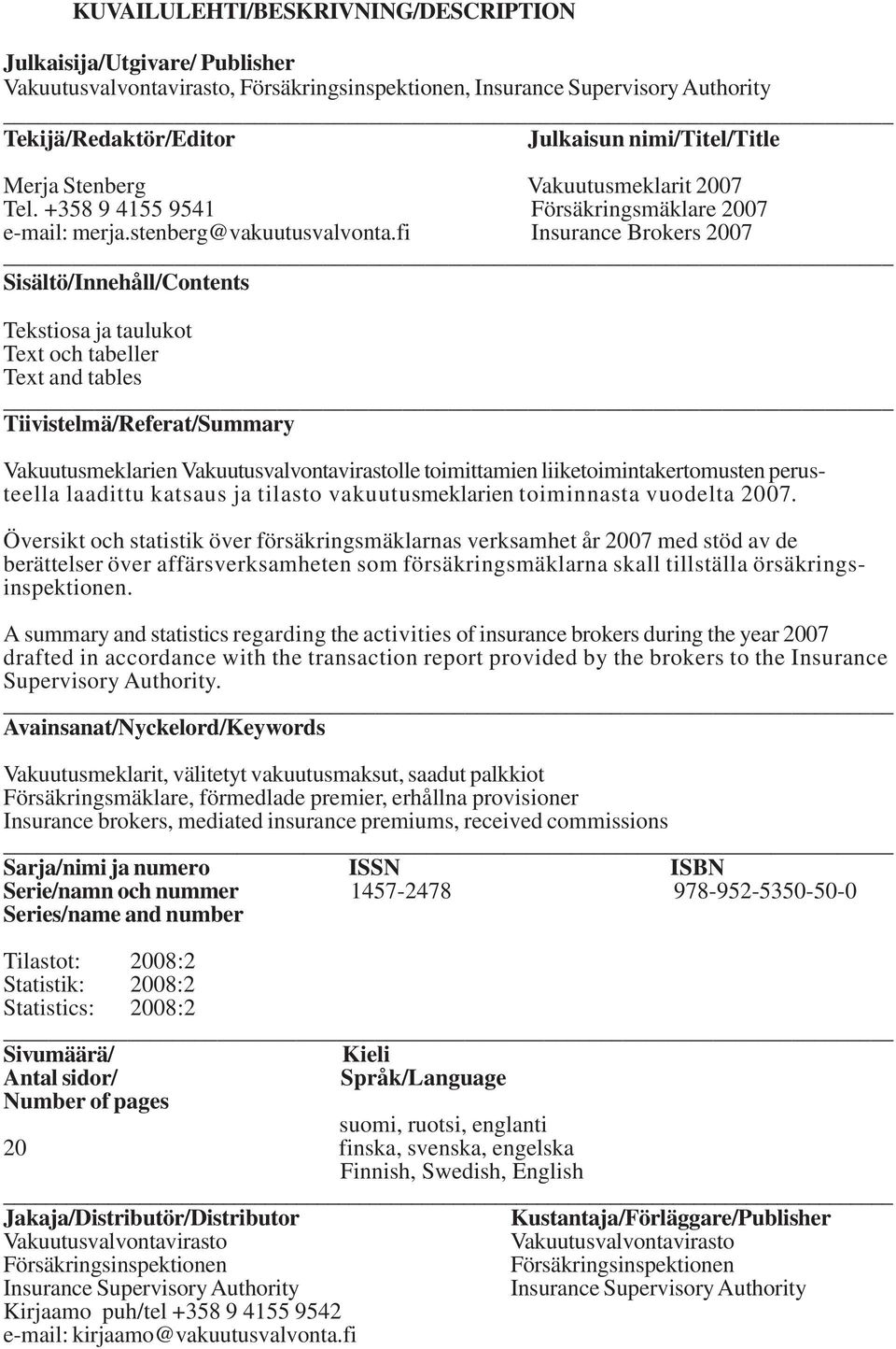 fi Insurance Brokers 2007 Sisältö/Innehåll/Contents Tekstiosa ja taulukot Text och tabeller Text and tables Tiivistelmä/Referat/Summary Vakuutusmeklarien Vakuutusvalvontavirastolle toimittamien