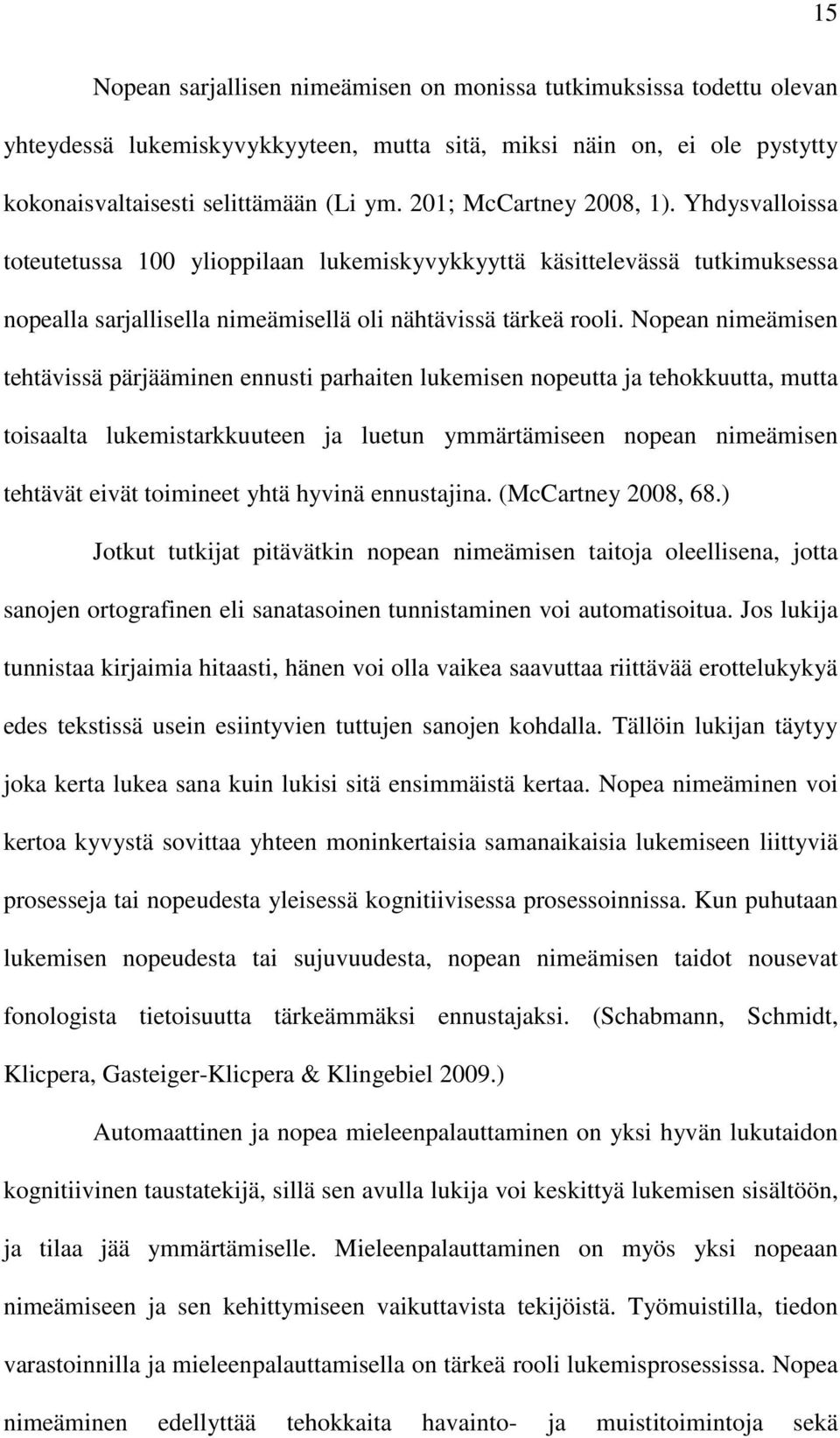 Nopean nimeämisen tehtävissä pärjääminen ennusti parhaiten lukemisen nopeutta ja tehokkuutta, mutta toisaalta lukemistarkkuuteen ja luetun ymmärtämiseen nopean nimeämisen tehtävät eivät toimineet