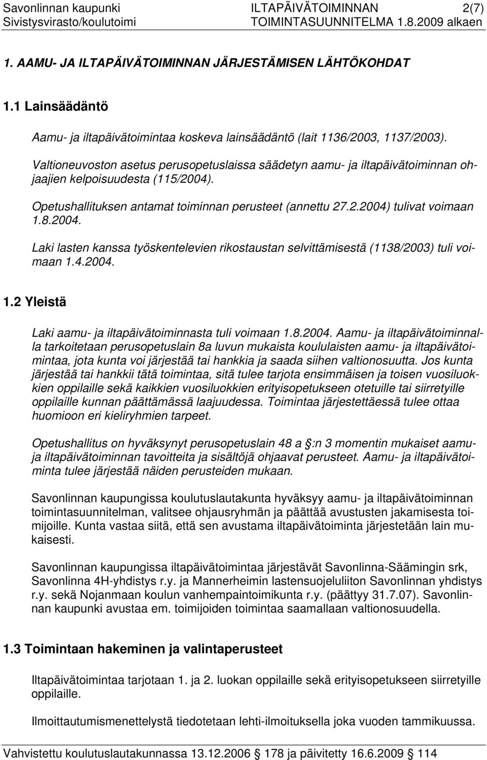 8.2004. Laki lasten kanssa työskentelevien rikostaustan selvittämisestä (1138/2003) tuli voimaan 1.4.2004. 1.2 Yleistä Laki aamu- ja iltapäivätoiminnasta tuli voimaan 1.8.2004. Aamu- ja iltapäivätoiminnalla tarkoitetaan perusopetuslain 8a luvun mukaista koululaisten aamu- ja iltapäivätoimintaa, jota kunta voi järjestää tai hankkia ja saada siihen valtionosuutta.