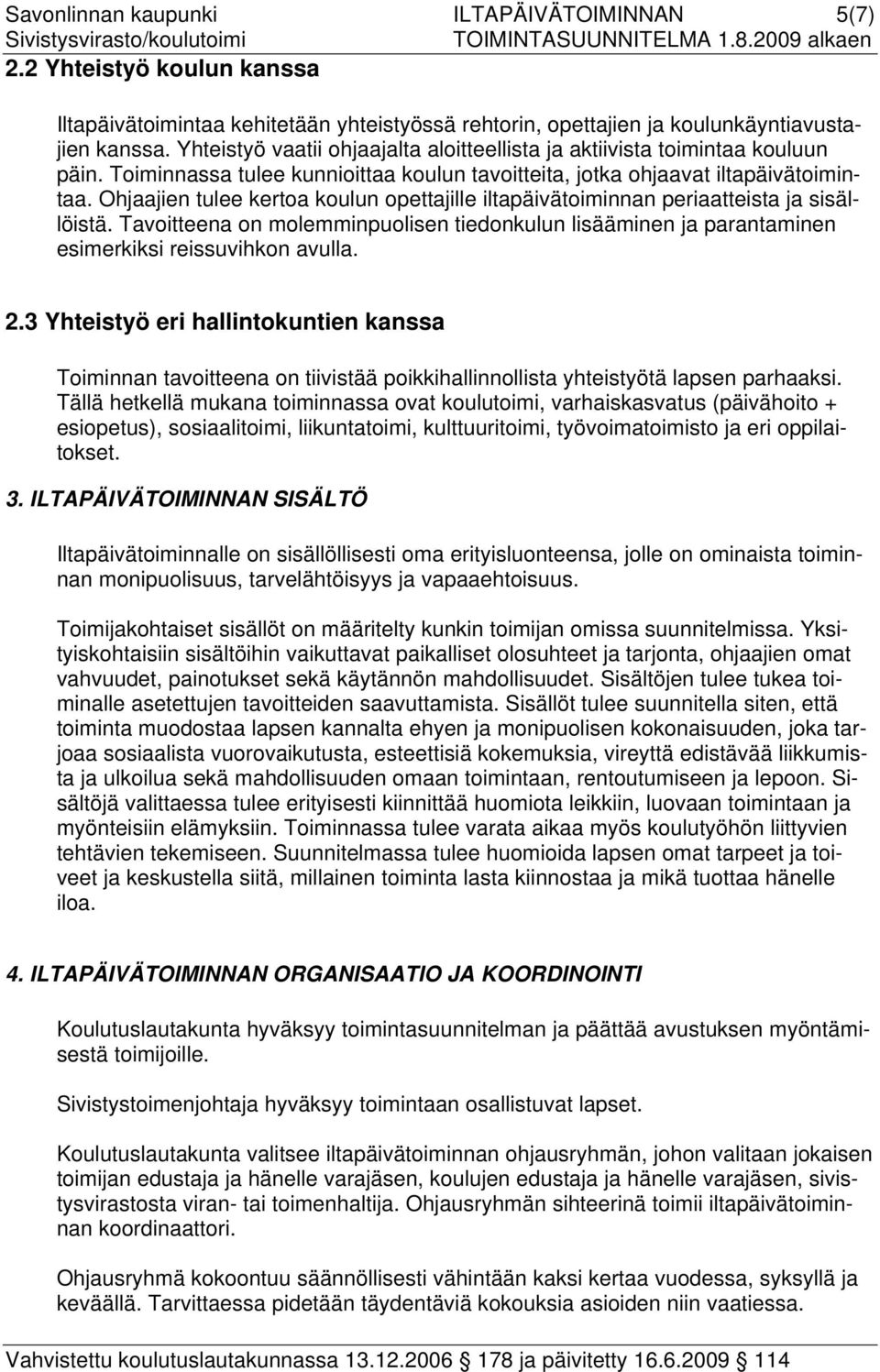 Ohjaajien tulee kertoa koulun opettajille iltapäivätoiminnan periaatteista ja sisällöistä. Tavoitteena on molemminpuolisen tiedonkulun lisääminen ja parantaminen esimerkiksi reissuvihkon avulla. 2.