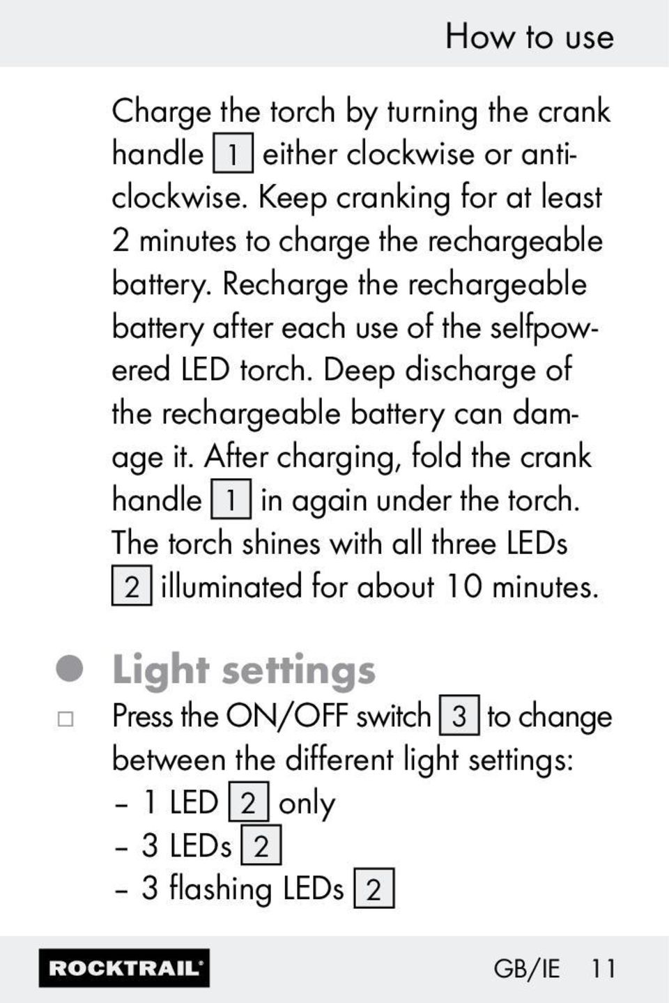 Recharge the rechargeable battery after each use of the selfpowered LED torch. Deep discharge of the rechargeable battery can damage it.